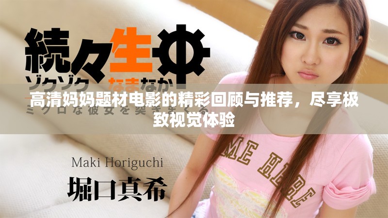 高清妈妈题材电影的精彩回顾与推荐，尽享极致视觉体验