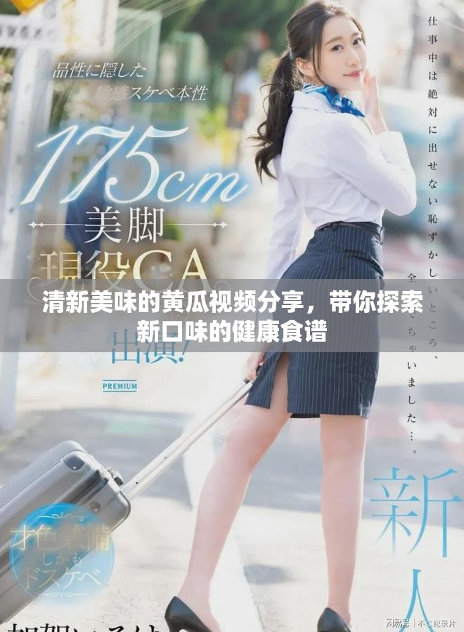清新美味的黄瓜视频分享，带你探索新口味的健康食谱