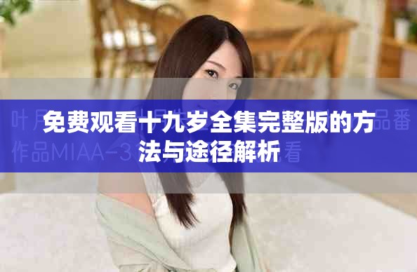 免费观看十九岁全集完整版的方法与途径解析