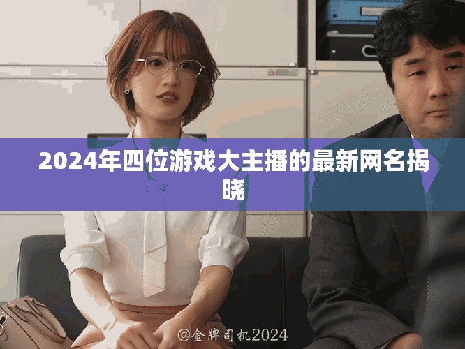 2024年四位游戏大主播的最新网名揭晓