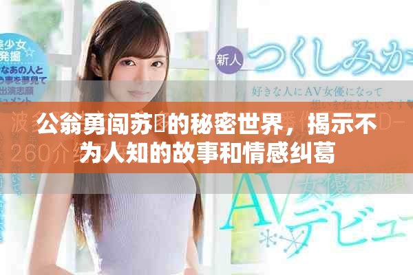公翁勇闯苏玥的秘密世界，揭示不为人知的故事和情感纠葛