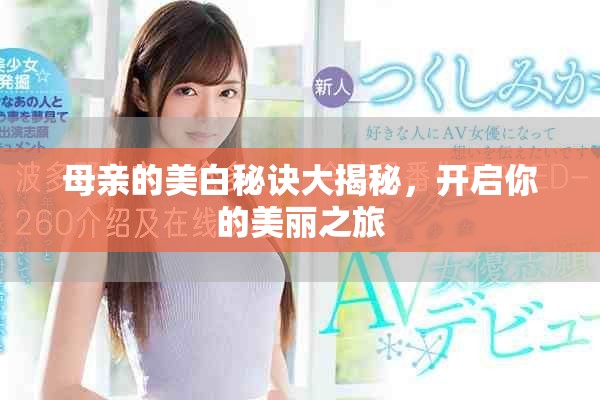 母亲的美白秘诀大揭秘，开启你的美丽之旅