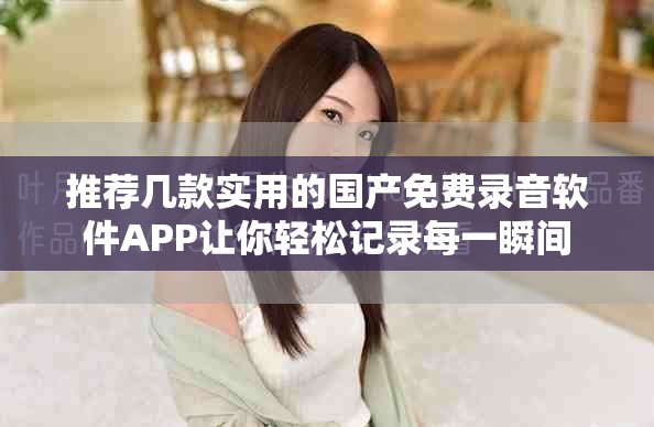 推荐几款实用的国产免费录音软件APP让你轻松记录每一瞬间