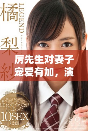 厉先生对妻子宠爱有加，演绎无尽甜蜜的爱情故事