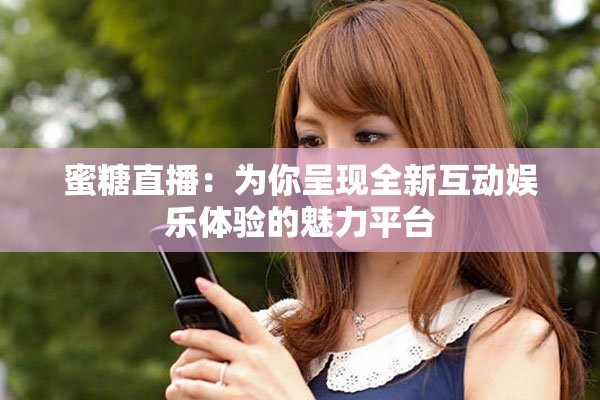 蜜糖直播：为你呈现全新互动娱乐体验的魅力平台