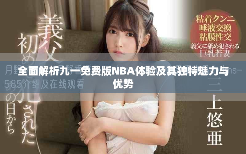 全面解析九一免费版NBA体验及其独特魅力与优势