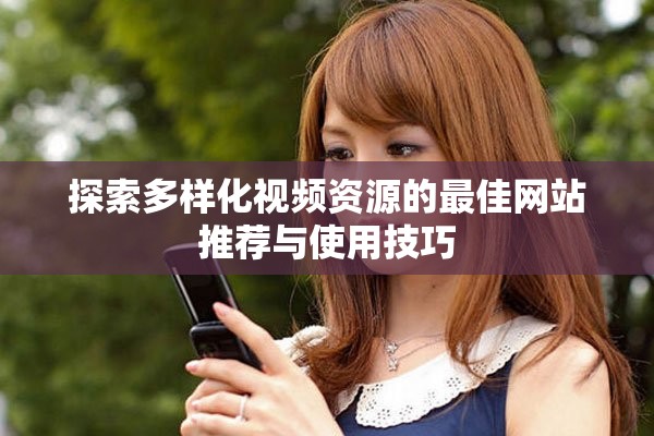 探索多样化视频资源的最佳网站推荐与使用技巧
