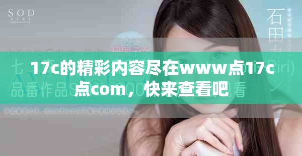 17c的精彩内容尽在www点17c点com，快来查看吧
