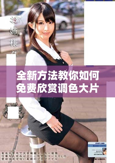 全新方法教你如何免费欣赏调色大片，轻松享受视觉盛宴