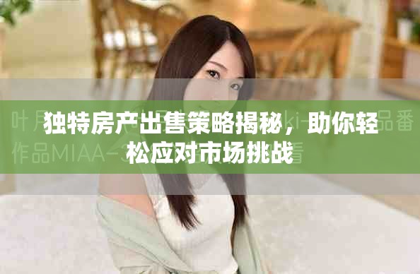 独特房产出售策略揭秘，助你轻松应对市场挑战