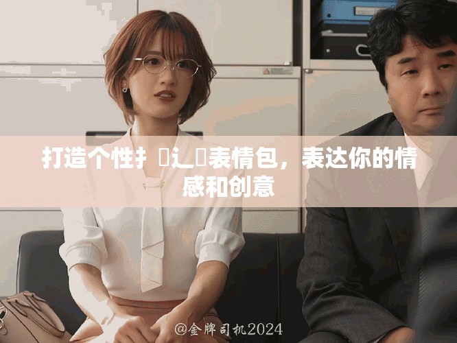 打造个性扌喿辶畐表情包，表达你的情感和创意