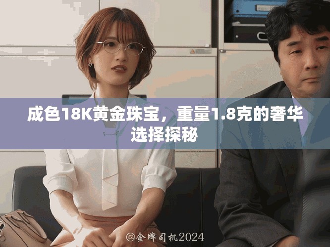 成色18K黄金珠宝，重量1.8克的奢华选择探秘