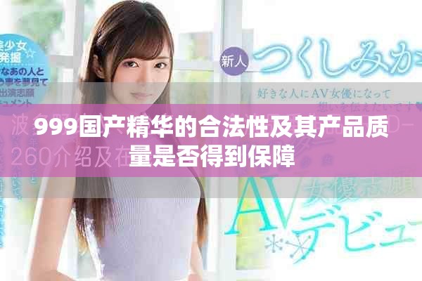 999国产精华的合法性及其产品质量是否得到保障