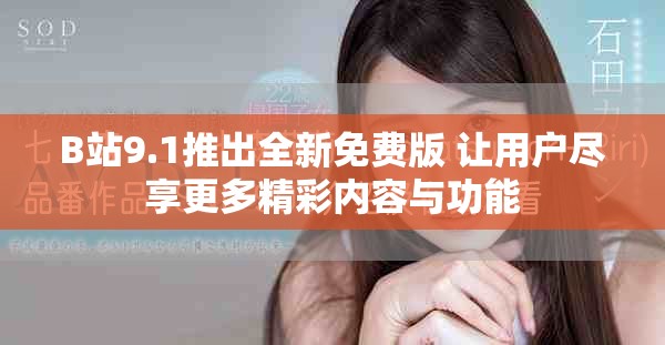 B站9.1推出全新免费版 让用户尽享更多精彩内容与功能