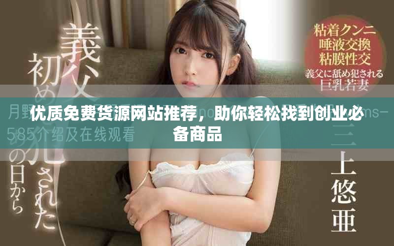 优质免费货源网站推荐，助你轻松找到创业必备商品
