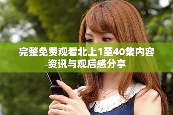 完整免费观看北上1至40集内容资讯与观后感分享