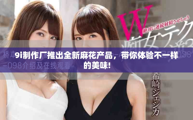 9i制作厂推出全新麻花产品，带你体验不一样的美味!