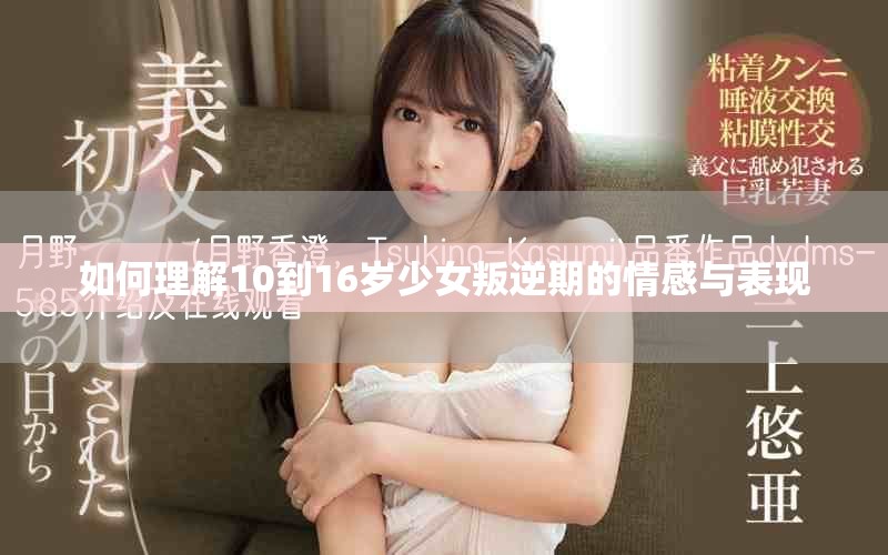 如何理解10到16岁少女叛逆期的情感与表现