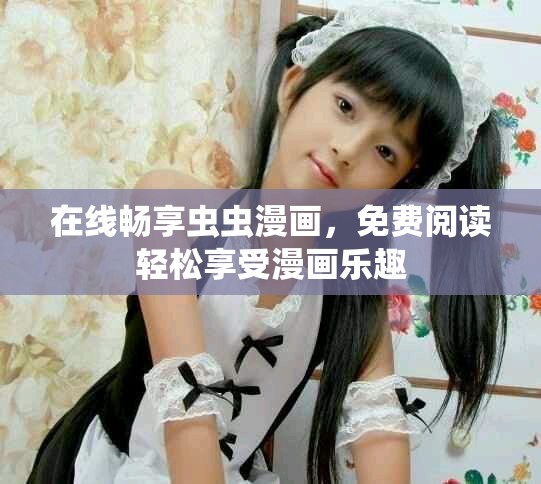 在线畅享虫虫漫画，免费阅读轻松享受漫画乐趣