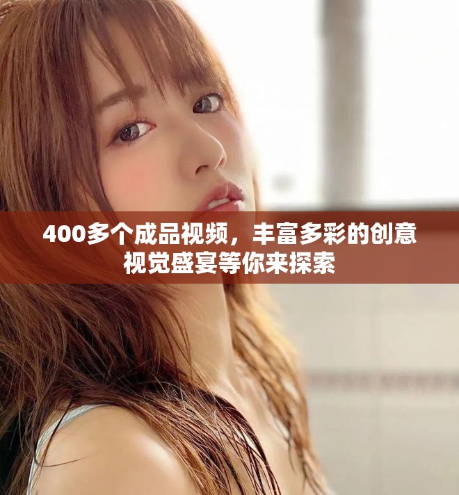 400多个成品视频，丰富多彩的创意视觉盛宴等你来探索