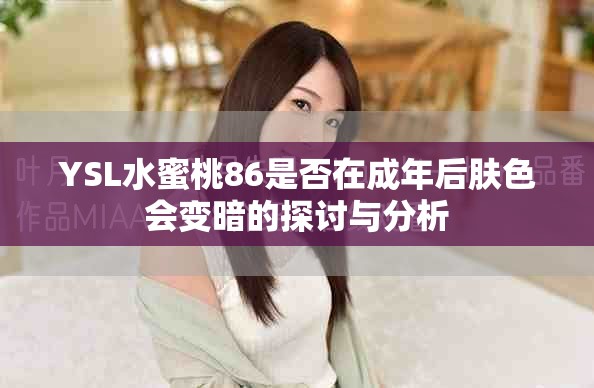 YSL水蜜桃86是否在成年后肤色会变暗的探讨与分析