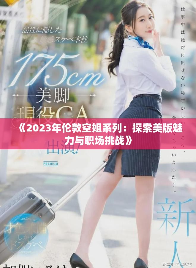 《2023年伦敦空姐系列：探索美版魅力与职场挑战》