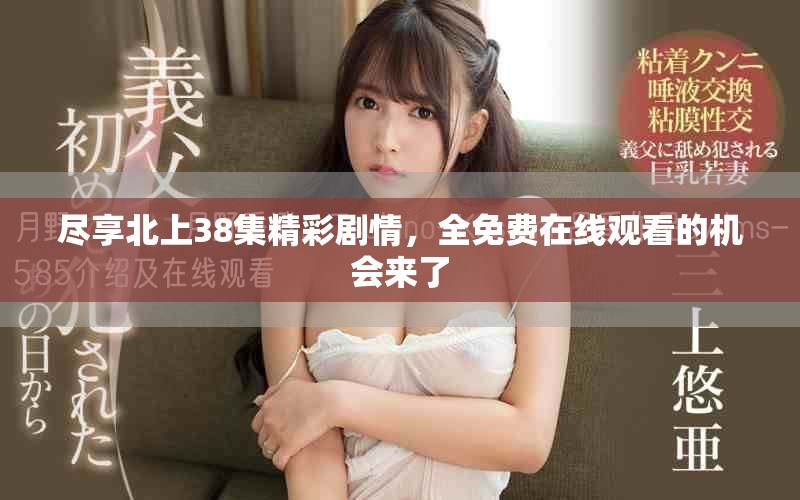 尽享北上38集精彩剧情，全免费在线观看的机会来了