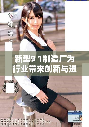 新型9 1制造厂为行业带来创新与进步的全新机遇