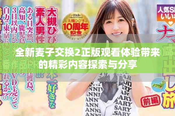 全新麦子交换2正版观看体验带来的精彩内容探索与分享