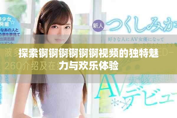 探索锕锕锕锕锕锕视频的独特魅力与欢乐体验