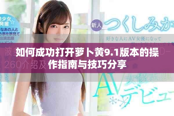如何成功打开萝卜黄9.1版本的操作指南与技巧分享