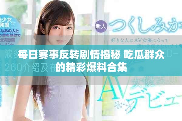 每日赛事反转剧情揭秘 吃瓜群众的精彩爆料合集