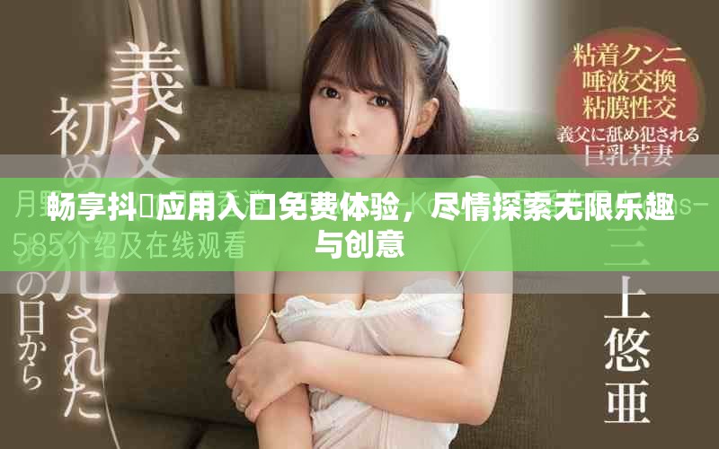 畅享抖抈应用入口免费体验，尽情探索无限乐趣与创意