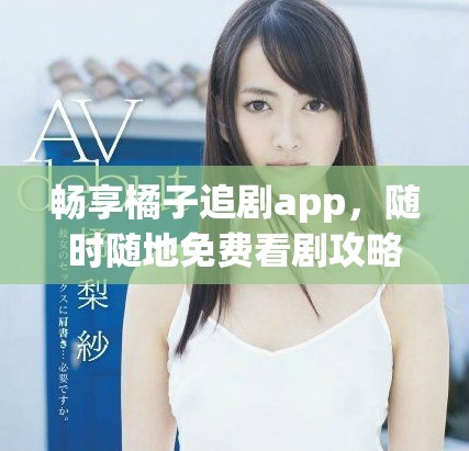 畅享橘子追剧app，随时随地免费看剧攻略分享