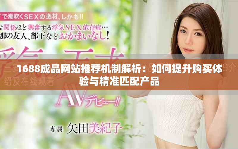 1688成品网站推荐机制解析：如何提升购买体验与精准匹配产品