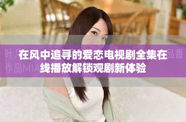 在风中追寻的爱恋电视剧全集在线播放解锁观剧新体验