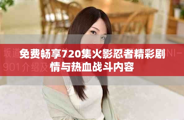 免费畅享720集火影忍者精彩剧情与热血战斗内容