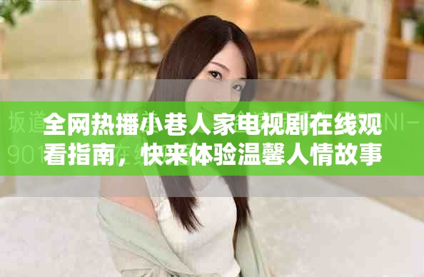 全网热播小巷人家电视剧在线观看指南，快来体验温馨人情故事