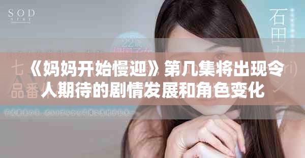 《妈妈开始慢迎》第几集将出现令人期待的剧情发展和角色变化