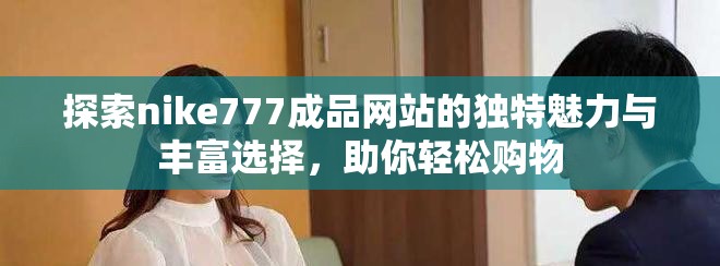 探索nike777成品网站的独特魅力与丰富选择，助你轻松购物