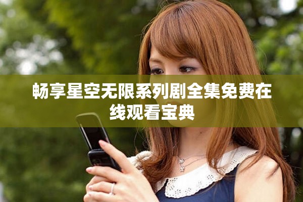 畅享星空无限系列剧全集免费在线观看宝典