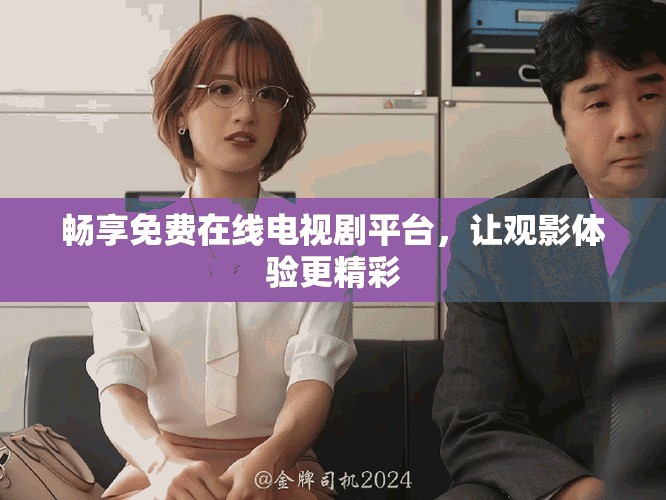 畅享免费在线电视剧平台，让观影体验更精彩