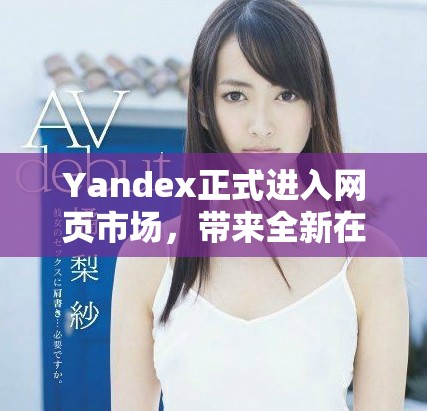 Yandex正式进入网页市场，带来全新在线体验