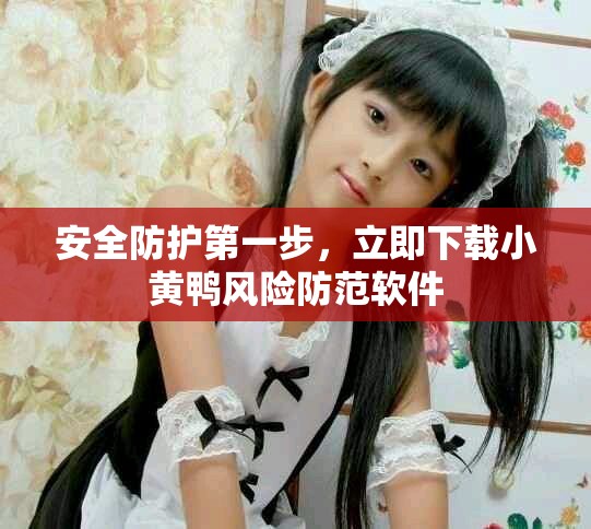 安全防护第一步，立即下载小黄鸭风险防范软件