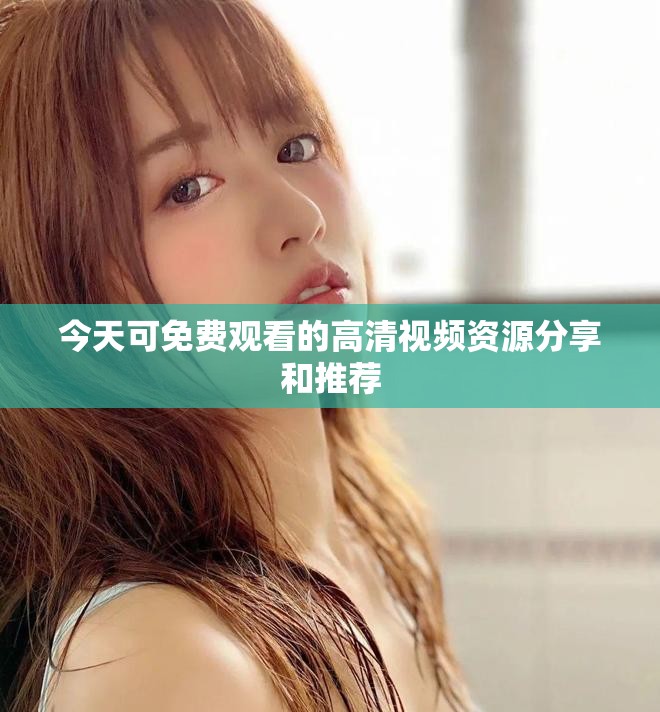 今天可免费观看的高清视频资源分享和推荐