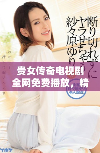 贵女传奇电视剧全网免费播放，精彩剧情不容错过！