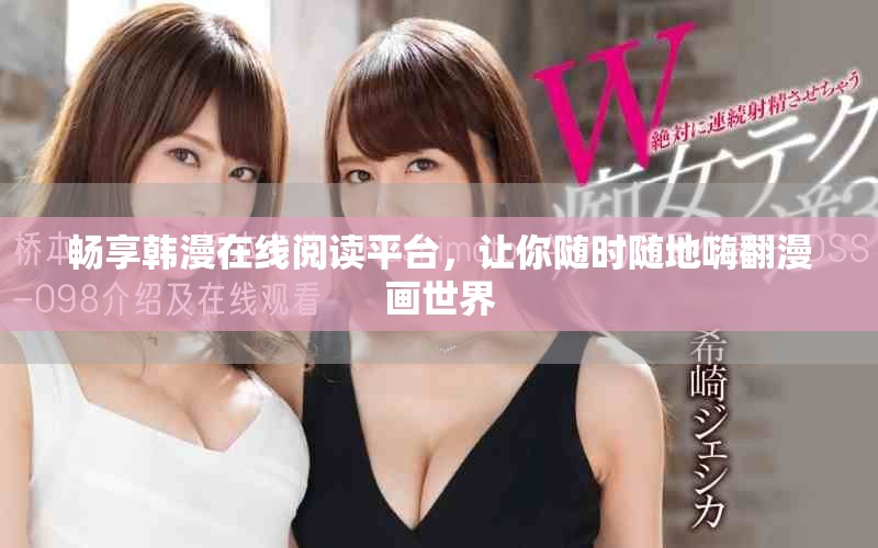 畅享韩漫在线阅读平台，让你随时随地嗨翻漫画世界