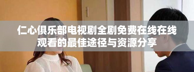 仁心俱乐部电视剧全剧免费在线在线观看的最佳途径与资源分享
