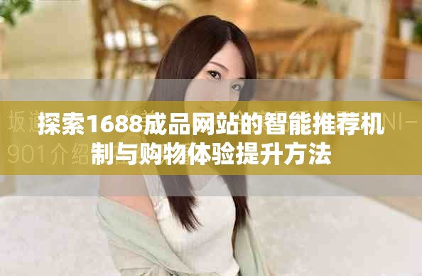探索1688成品网站的智能推荐机制与购物体验提升方法