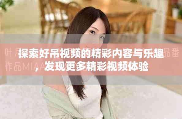 探索好吊视频的精彩内容与乐趣，发现更多精彩视频体验